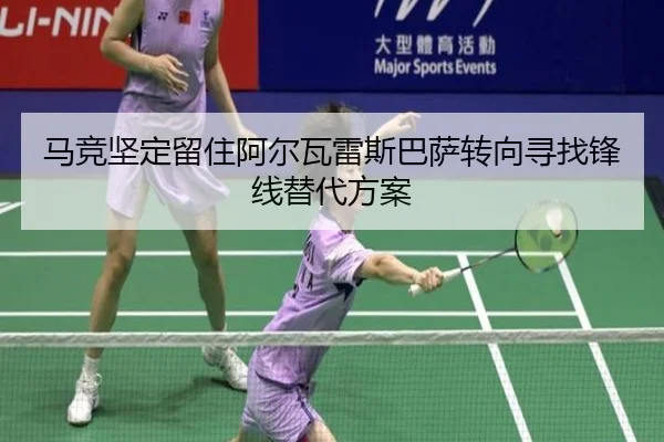 马竞坚定留住阿尔瓦雷斯巴萨转向寻找锋线替代方案