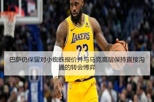 巴萨仍保留对小蜘蛛报价并与马竞高层保持直接沟通的转会博弈